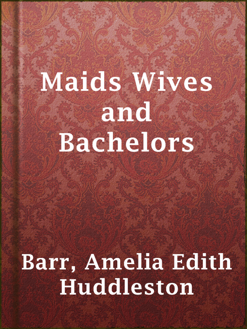 Title details for Maids Wives and Bachelors by Amelia Edith Huddleston Barr - Available